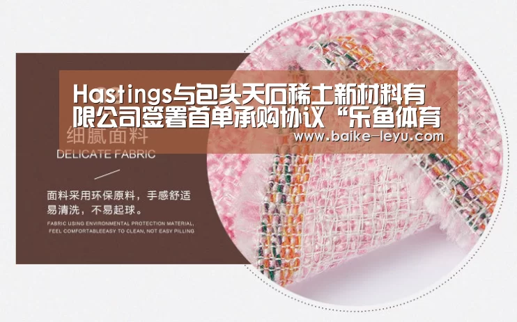 Hastings与包头天石稀土新材料有限公司签署首单承购协议“乐鱼体育官网入口”